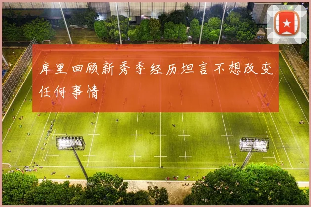 库里回顾新秀季经历坦言不想改变任何事情