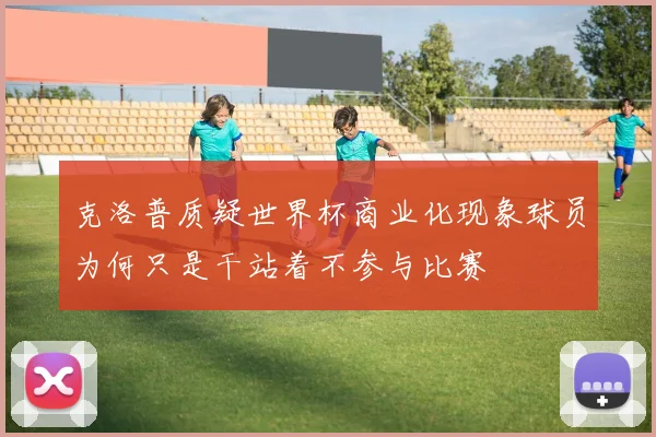 克洛普质疑世界杯商业化现象球员为何只是干站着不参与比赛
