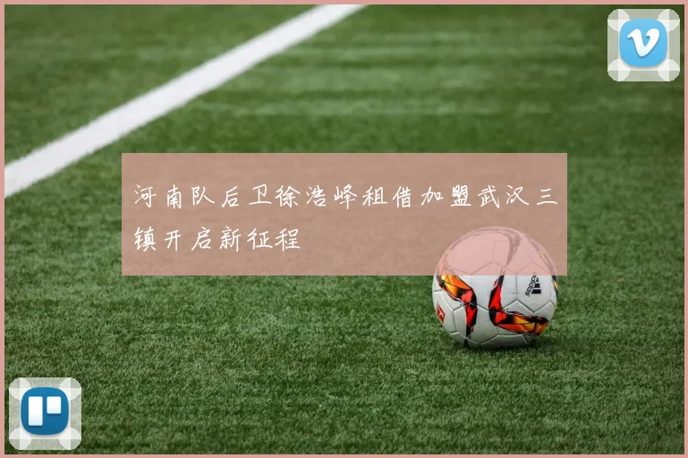 河南队后卫徐浩峰租借加盟武汉三镇开启新征程