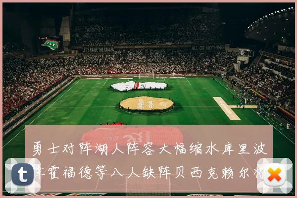 勇士对阵湖人阵容大幅缩水库里波津霍福德等八人缺阵贝西克赖尔将出战