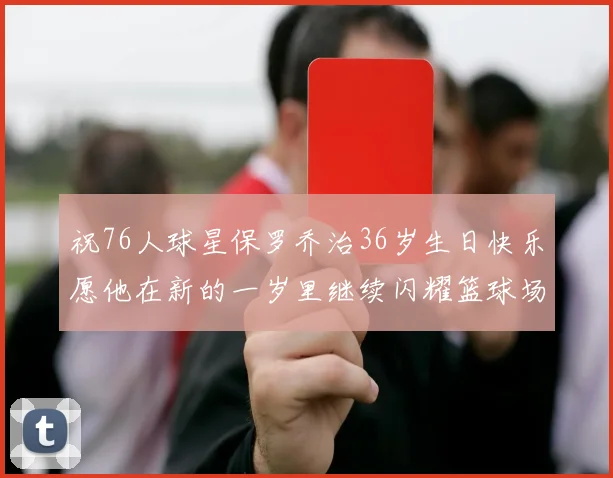 祝76人球星保罗乔治36岁生日快乐愿他在新的一岁里继续闪耀篮球场
