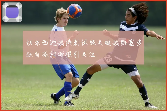 切尔西迎战热刺保级关键战凯塞多独自亮相海报引关注