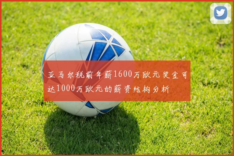 亚马尔税前年薪1600万欧元奖金可达1000万欧元的薪资结构分析