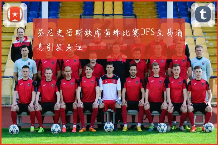 芬尼史密斯缺席黄蜂比赛DFS交易消息引发关注