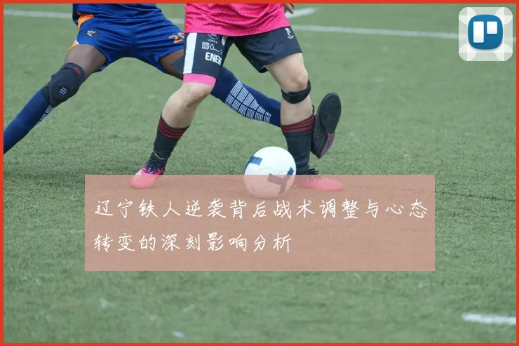 辽宁铁人逆袭背后战术调整与心态转变的深刻影响分析