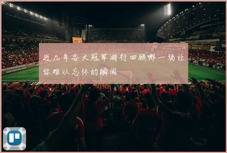 近几年各大冠军游行回顾哪一场让你难以忘怀的瞬间