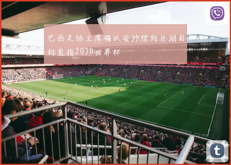 巴西足协主席确认安帅续约计划目标直指2030世界杯